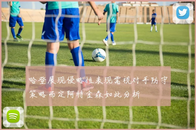 哈登展现侵略性表现需视对手防守策略而定阿特金森如此分析