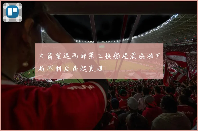 火箭重返西部第三快船逆袭成功开局不利后奋起直追