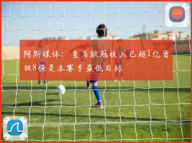 阿斯媒体：皇马欧冠收入已超1亿晋级8强是本赛季最低目标