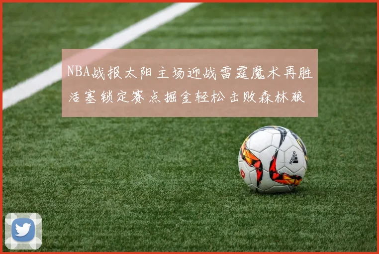 NBA战报太阳主场迎战雷霆魔术再胜活塞锁定赛点掘金轻松击败森林狼