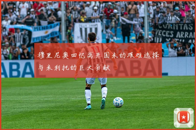 穆里尼奥回忆离开国米的艰难选择与米利托的巨大贡献
