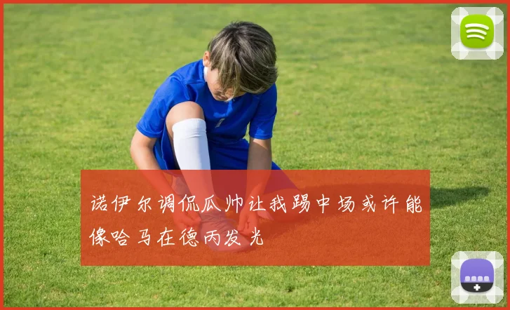 诺伊尔调侃瓜帅让我踢中场或许能像哈马在德丙发光