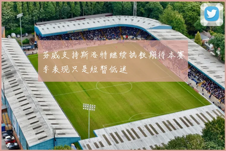 芬威支持斯洛特继续执教期待本赛季表现只是短暂低迷
