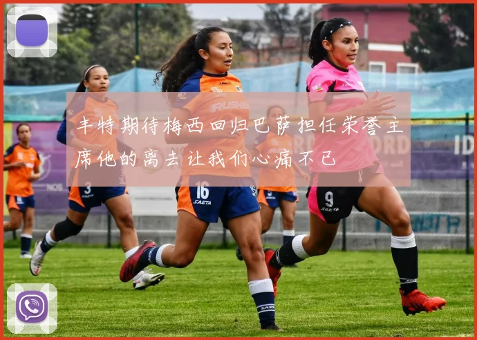 丰特期待梅西回归巴萨担任荣誉主席他的离去让我们心痛不已