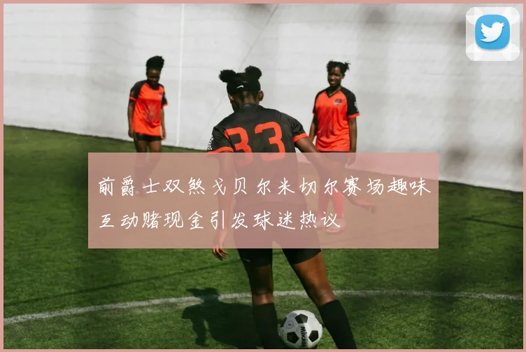前爵士双煞戈贝尔米切尔赛场趣味互动赌现金引发球迷热议