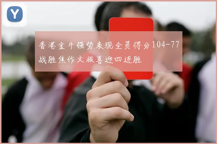 香港金牛强势表现全员得分104-77战胜焦作文旅喜迎四连胜
