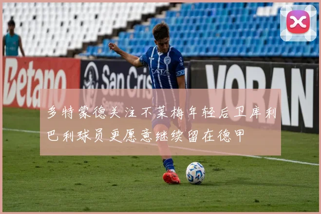 多特蒙德关注不莱梅年轻后卫库利巴利球员更愿意继续留在德甲
