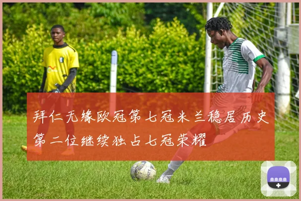 拜仁无缘欧冠第七冠米兰稳居历史第二位继续独占七冠荣耀