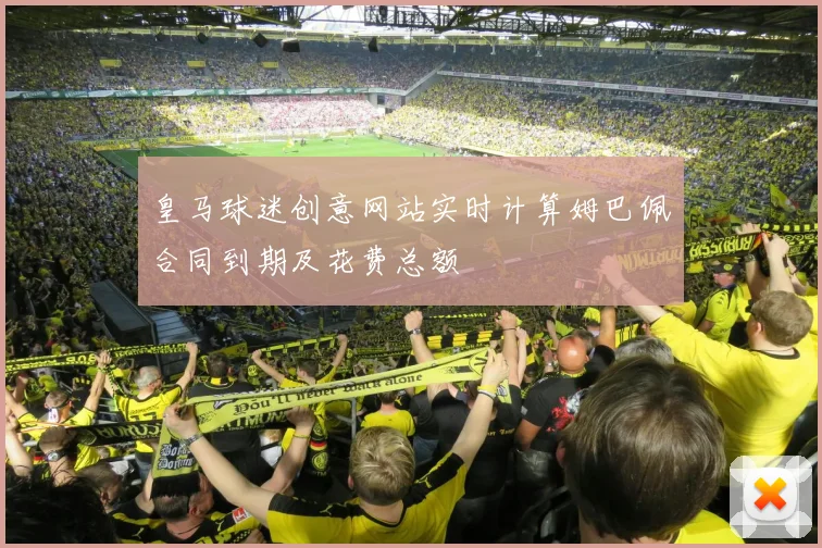 皇马球迷创意网站实时计算姆巴佩合同到期及花费总额