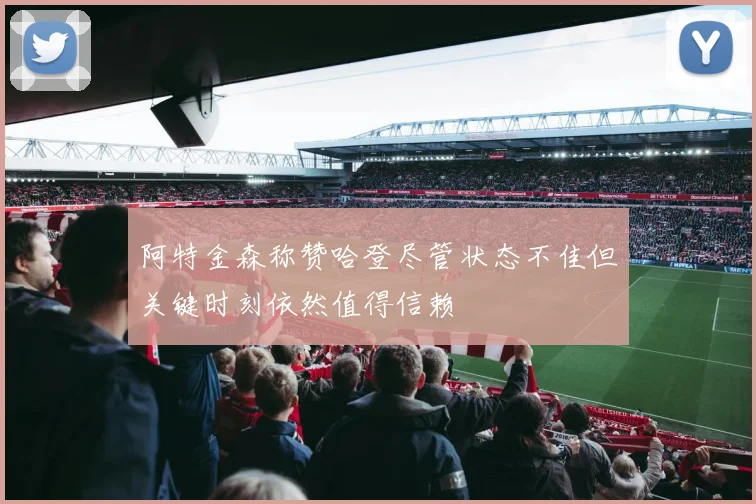 阿特金森称赞哈登尽管状态不佳但关键时刻依然值得信赖