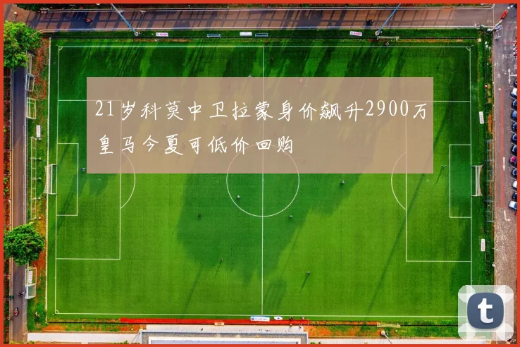 21岁科莫中卫拉蒙身价飙升2900万皇马今夏可低价回购