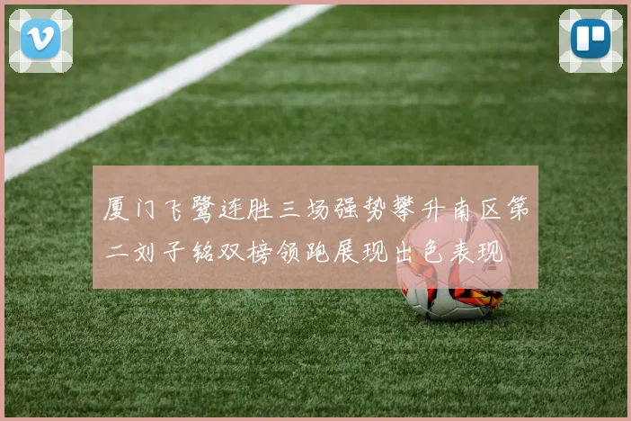 厦门飞鹭连胜三场强势攀升南区第二刘子铭双榜领跑展现出色表现