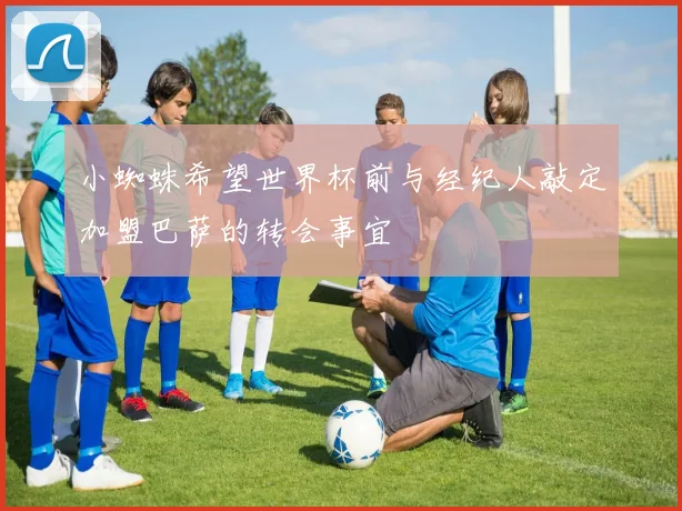 小蜘蛛希望世界杯前与经纪人敲定加盟巴萨的转会事宜