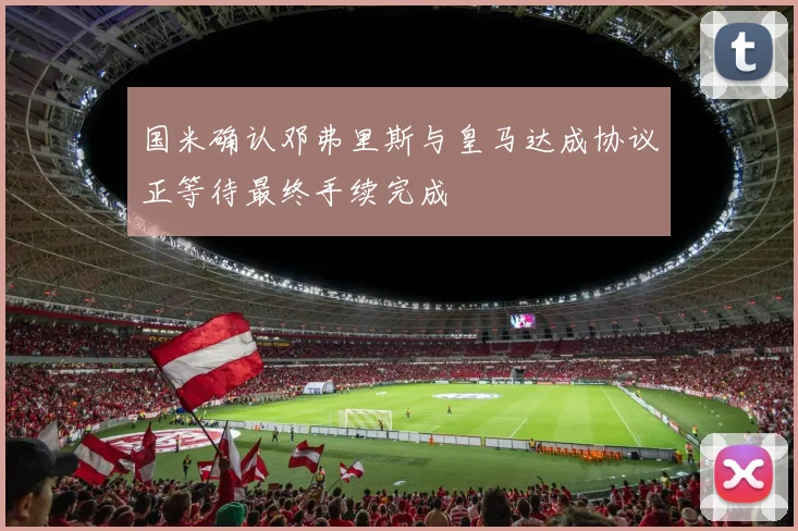 国米确认邓弗里斯与皇马达成协议正等待最终手续完成