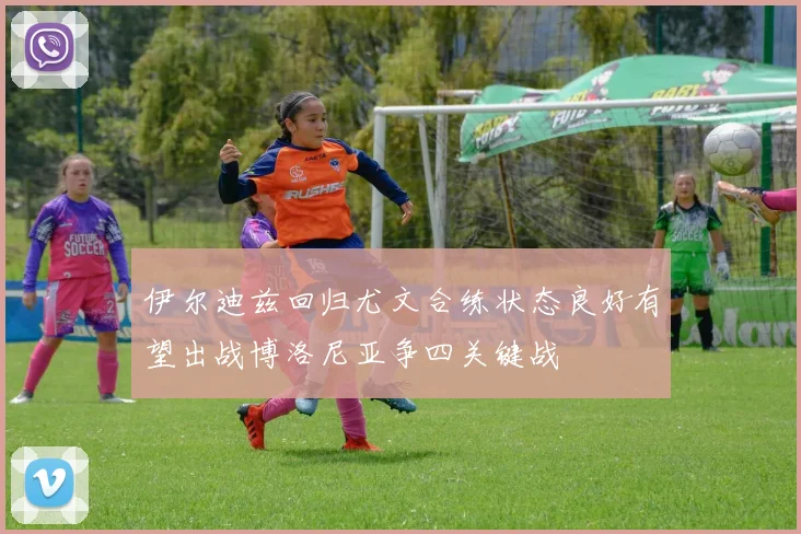 伊尔迪兹回归尤文合练状态良好有望出战博洛尼亚争四关键战