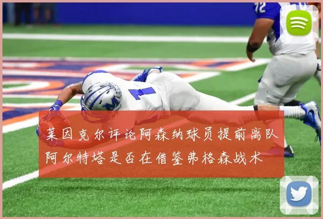 莱因克尔评论阿森纳球员提前离队阿尔特塔是否在借鉴弗格森战术