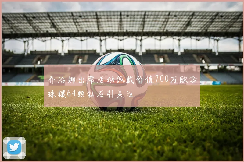 乔治娜出席活动佩戴价值700万欧念珠镶64颗钻石引关注