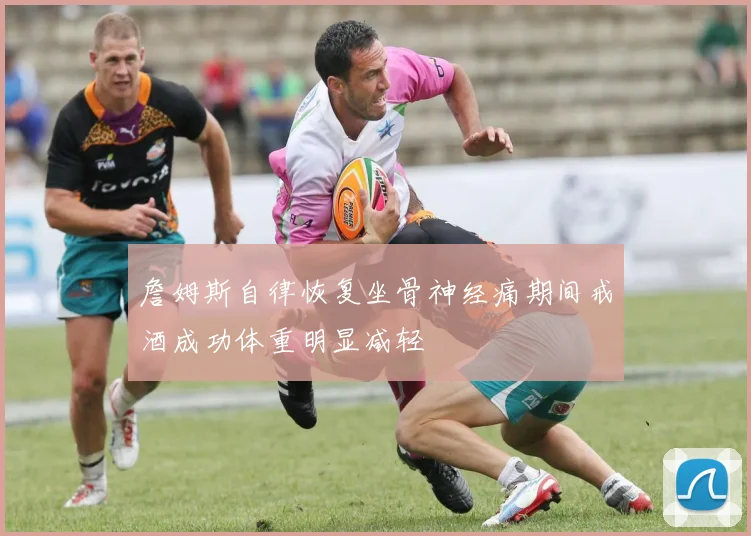 詹姆斯自律恢复坐骨神经痛期间戒酒成功体重明显减轻