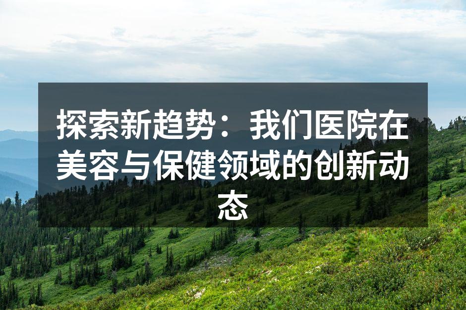 探索新趋势：我们医院在美容与保健领域的创