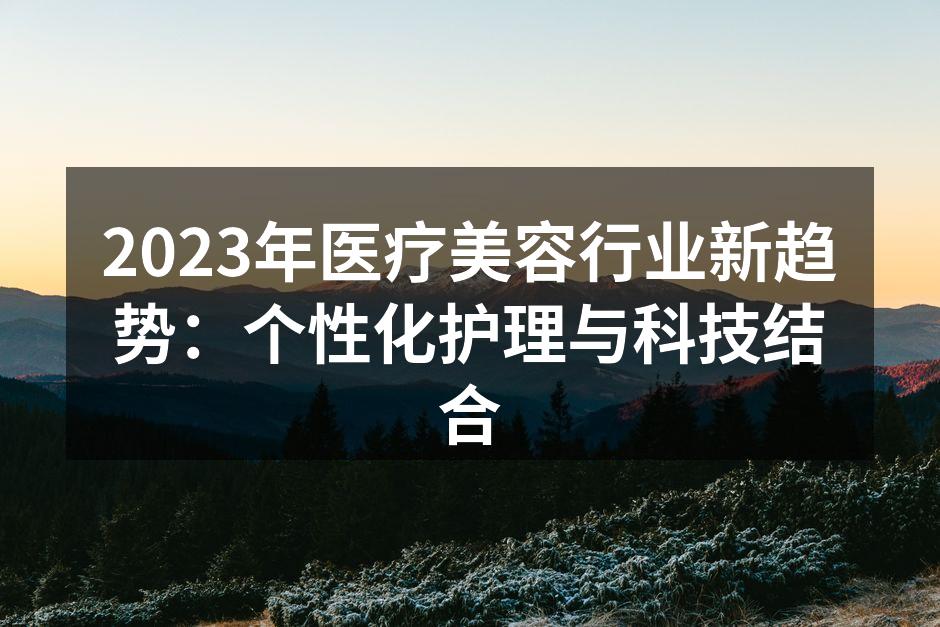 2023年医疗美容行业新趋势：个性化护理