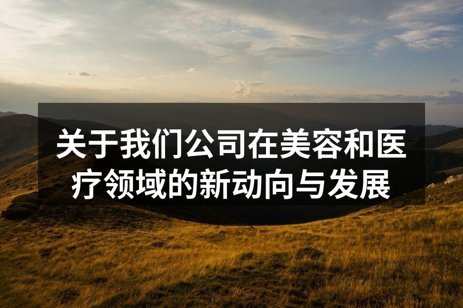 关于我们公司在美容和医疗领域的新动向与发